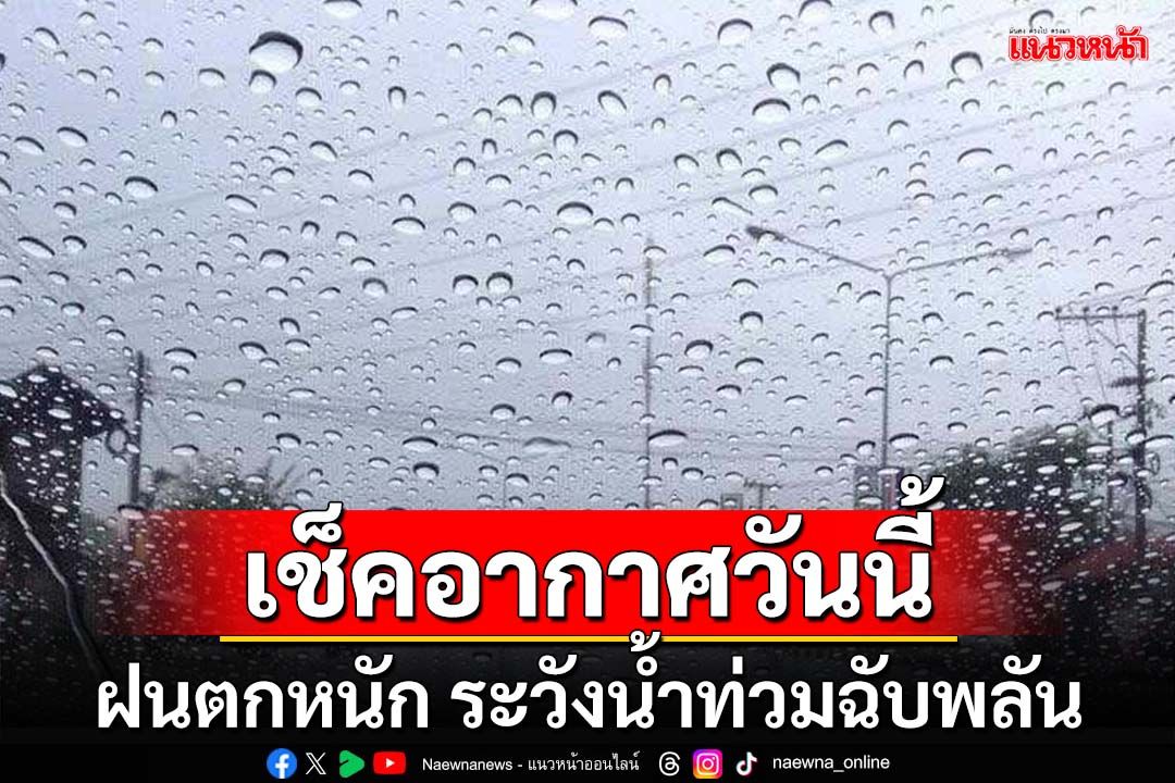 เช็คสภาพอากาศวันนี้ ทั่วไทยฝนตกหนัก ระวังน้ำท่วมฉับพลัน ‘กทม.’60%ของพื้นที่