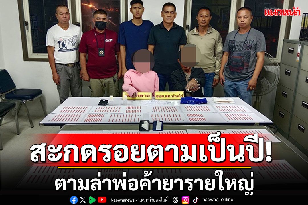 สะกดรอยตามเป็นปี! ตำรวจอุทัยฯ ตามล่าพ่อค้ายารายใหญ่