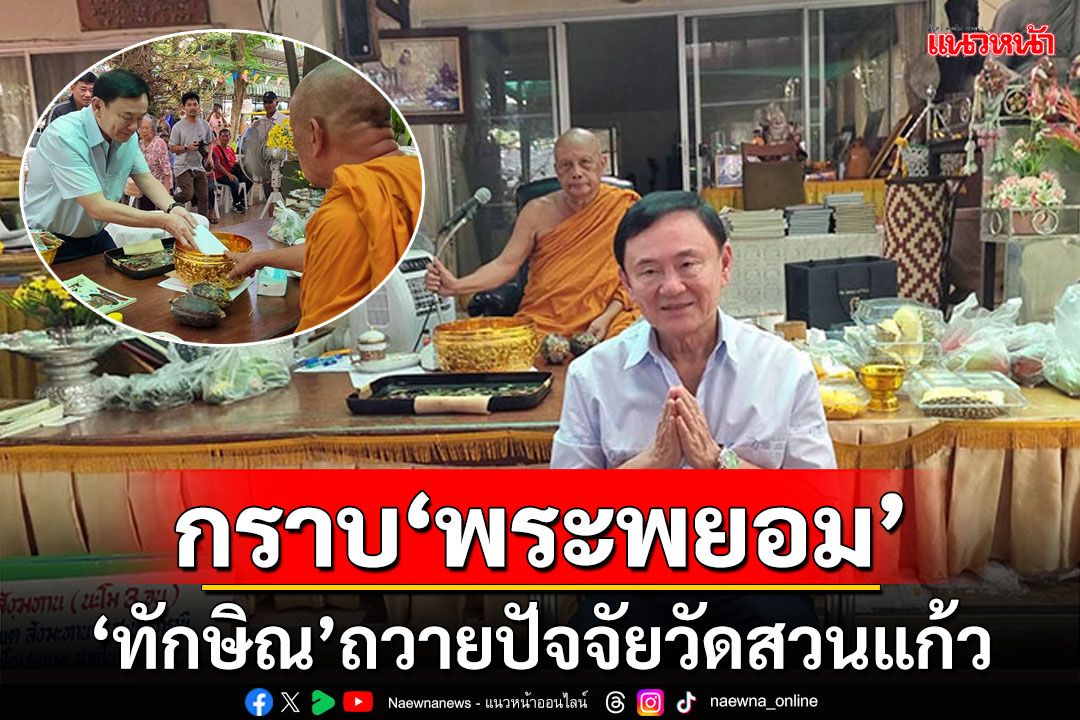 'ทักษิณ'ย่องกราบ'พระพยอม' ถวายปัจจัยเหตุการณ์ไฟไหม้กุฏิวัดสวนแก้ว