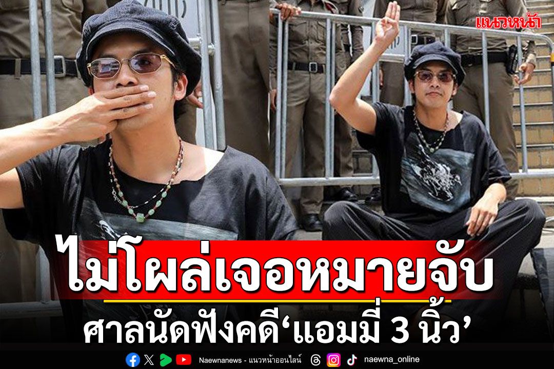 ไม่โผล่เจอหมายจับ!!! ศาลนัดฟังคดี‘แอมมี่ 3 นิ้ว’หมิ่นเบื้องสูง ครั้งที่ 3