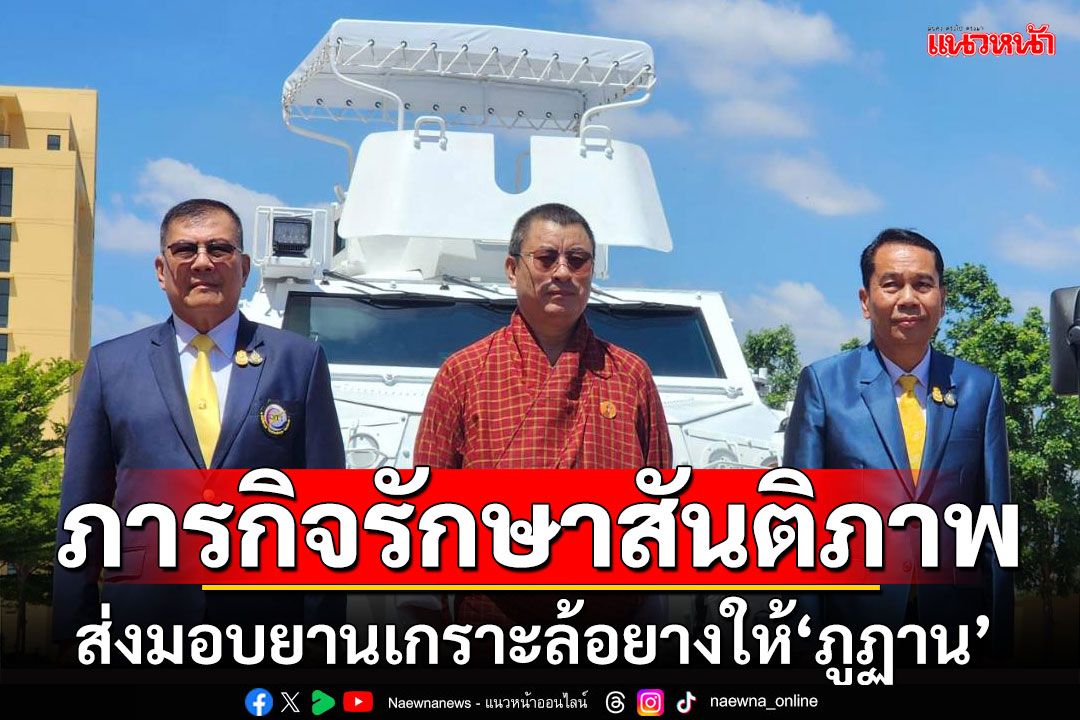 ‘กลาโหม’ส่งมอบยานเกราะล้อยาง-อาวุธปืนให้‘ภูฏาน’ ใช้ภารกิจรักษาสันติภาพ