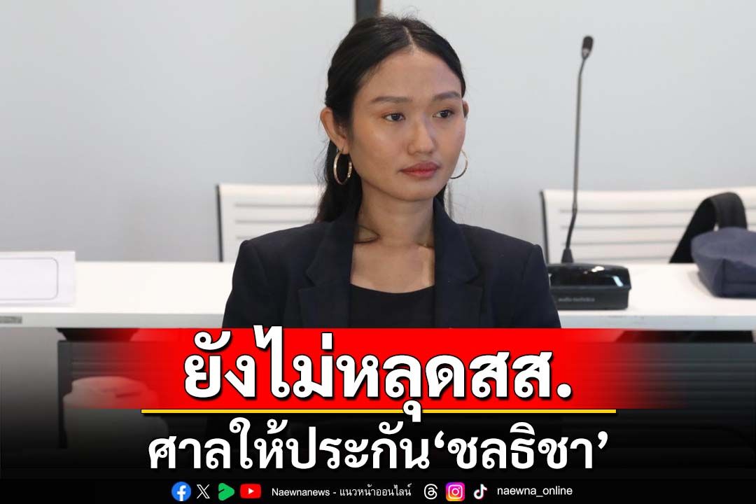 ศาลให้ประกัน ‘ชลธิชา ก้าวไกล’ยังไม่หลุดสส. เตรียมดิ้นอุทธรณ์คดีม.112