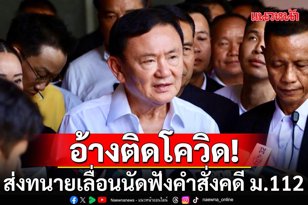 ด่วน! 'ทักษิณ'อ้างติดโควิด ส่งทนายเลื่อนนัดฟังคำสั่งคดี ม.112 วันพรุ่งนี้