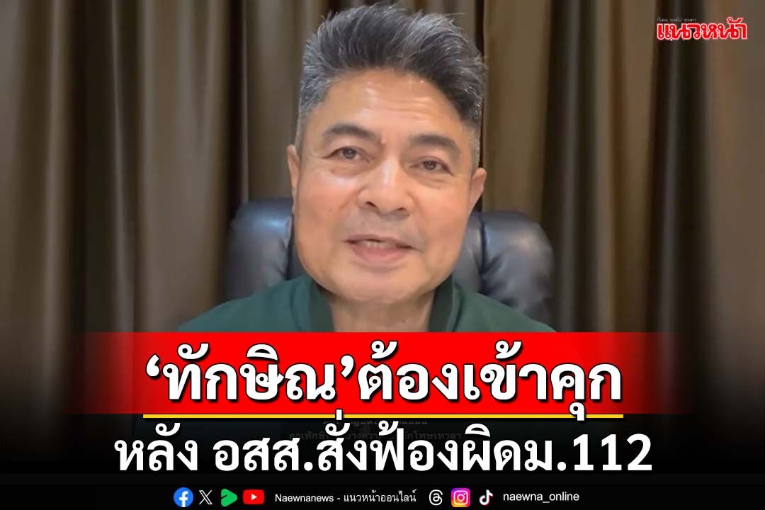 ทุบเปรี้ยง!‘ทักษิณ’ต้องเข้าคุกทันที หลัง‘อสส.’มีคำสั่งฟ้องผิดมาตรา 112