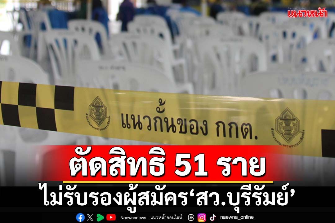 ตัดสิทธิ!ไม่รับรองผู้สมัคร‘สว.บุรีรัมย์’ 51 ราย เหตุเป็นสมาชิกพรรคการเมือง