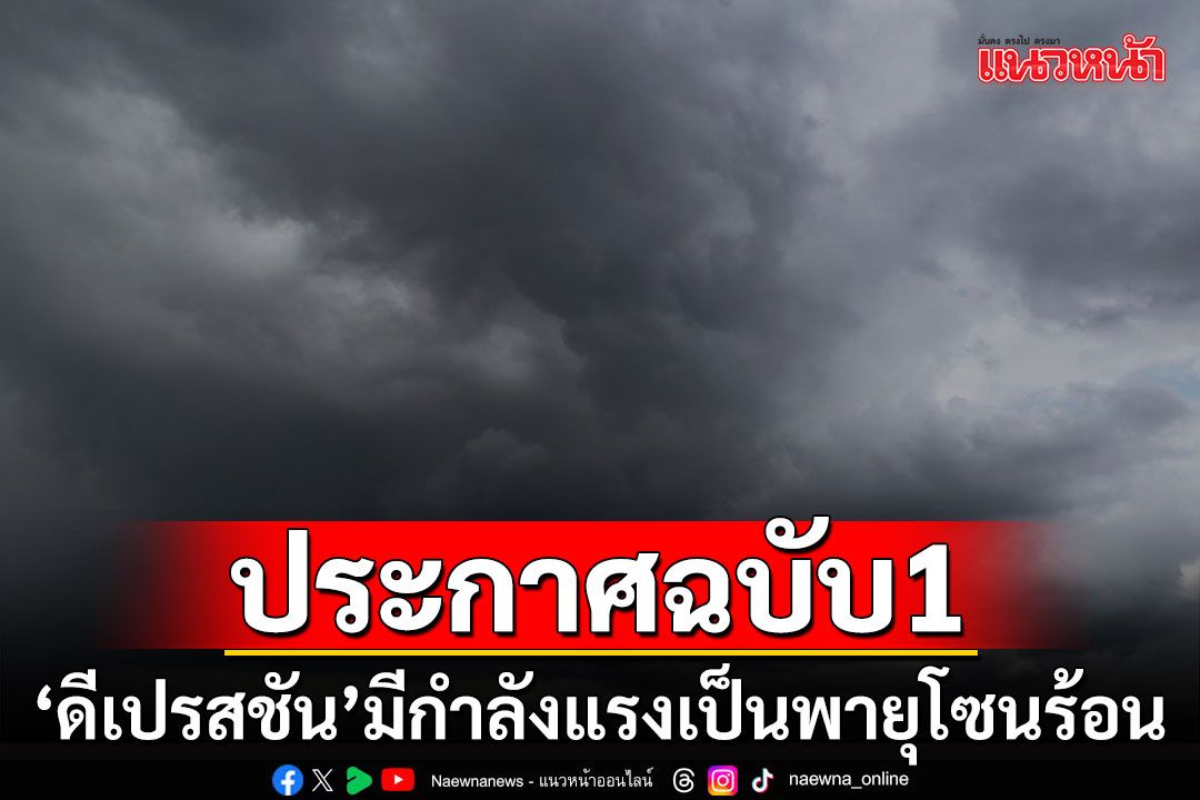 กรมอุตุฯ ประกาศฉบับ1 เตือน'พายุดีเปรสชัน' มีกำลังแรงเป็นพายุโซนร้อน
