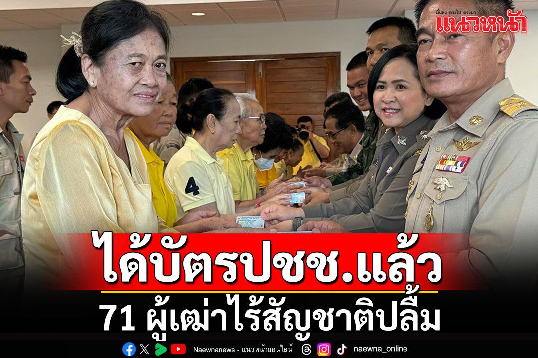 71 ผู้เฒ่าไร้สัญชาติปลื้ม ได้รับบัตรประชาชนไทย วอนลดขั้นตอน-ระยะเวลาดำเนินการ