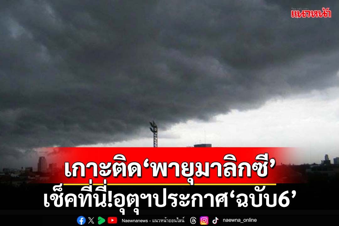 เช็คที่นี่!อุตุฯประกาศ‘ฉบับ6’ เกาะติดพายุดีเปรสชัน‘มาลิกซี’