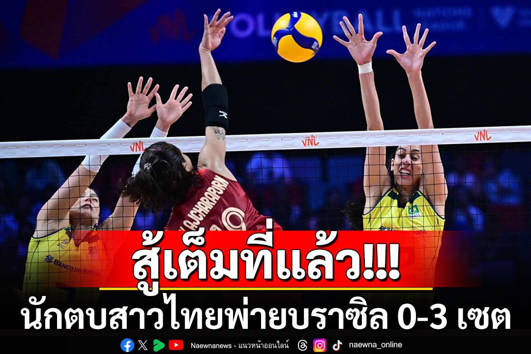 ต้านไม่ไหว!!! 'นักตบสาวไทย'พ่ายบราซิล 0-3 เซต ลุ้นไปสู้กันใหม่สนาม 3 ที่ฮ่องกง