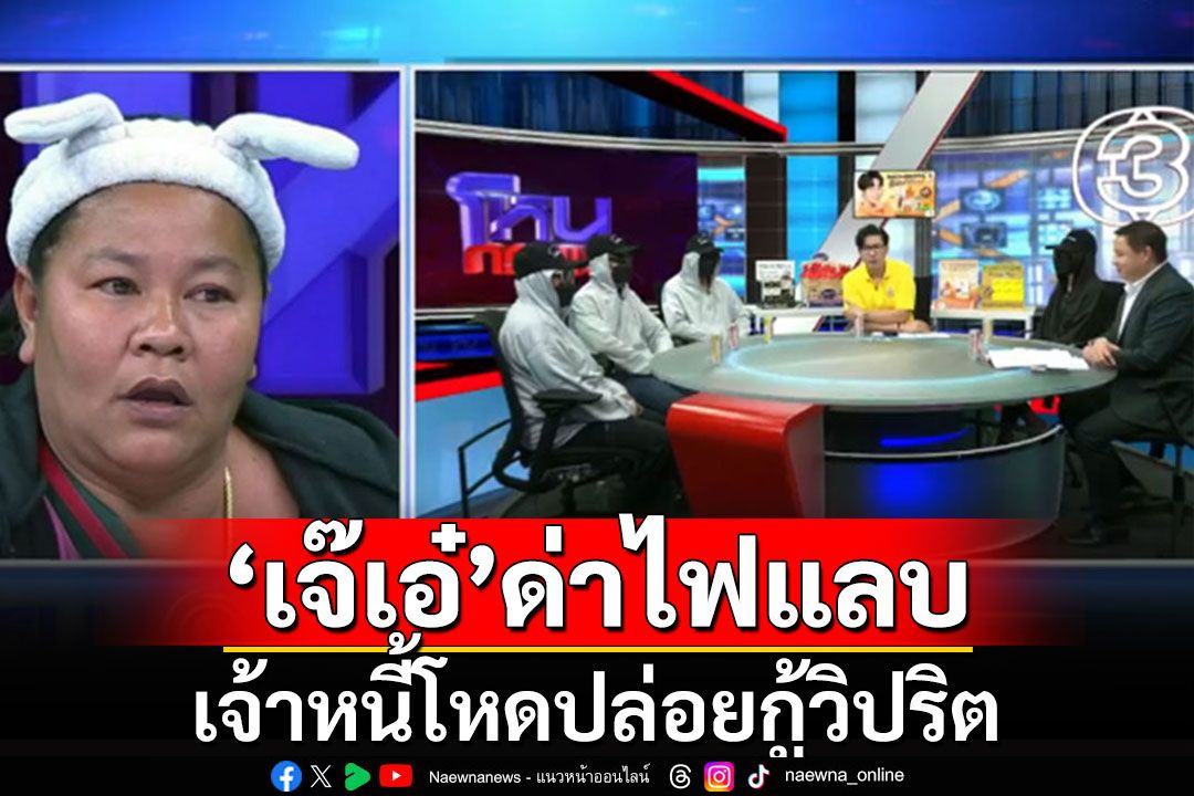 เหยื่อแฉยับ'ซ้อแทน'เจ้าหนี้โหดปล่อยกู้วิปริต 'เจ๊เอ๋'สุดทนโฟนอินด่าไฟแลบ ทำได้ยังไง?