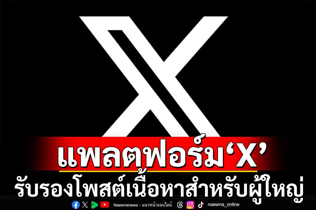 ‘X’สมชื่อ! นโยบายแพลตฟอร์มล่าสุด รับรองโพสต์‘เนื้อหาสำหรับผู้ใหญ่’แต่ต้องตั้งค่าคำเตือน