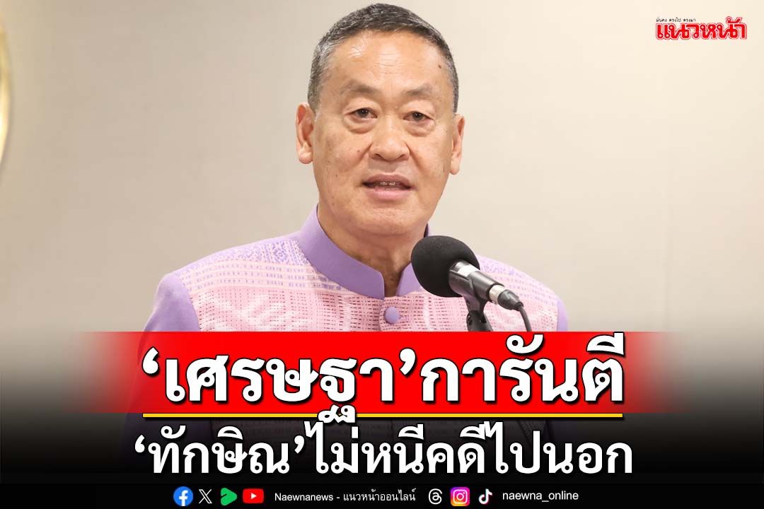 ‘เศรษฐา’การันตี‘ทักษิณ’ไม่หนีคดีไปนอก ชี้ 17 ปีพอแล้ว เผย‘อุ๊งอิ๊ง’ยันพ่อสบายดี