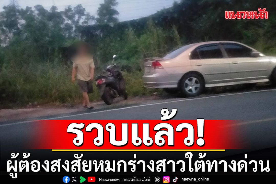 ด่วน! รวบชายต้องสงสัย หมกร่างสาวใต้ทางด่วน ตร.เตรียมค้นบ้านพัก