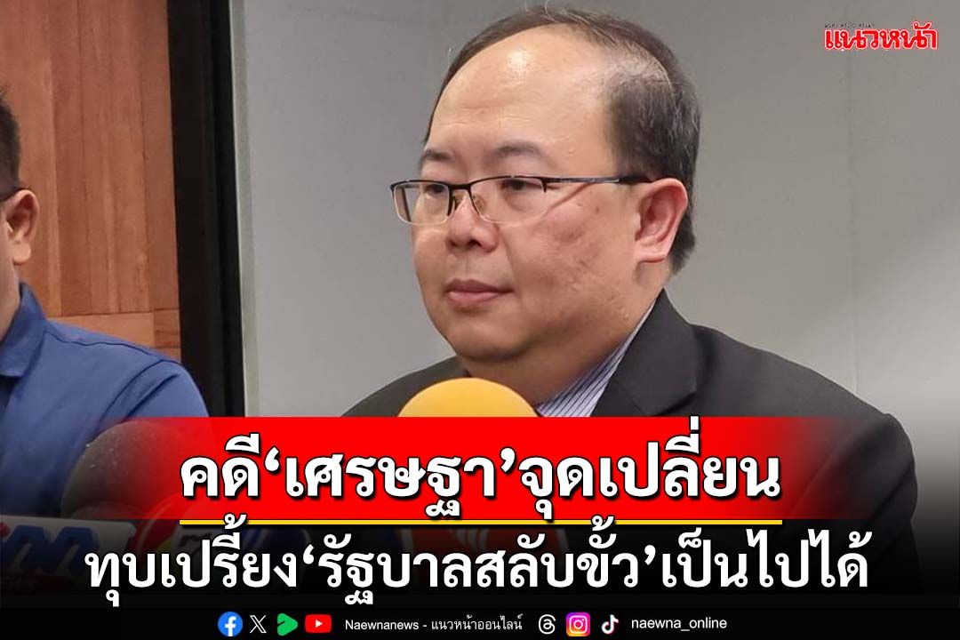 นักวิชาการชี้คดี‘เศรษฐา’จุดเปลี่ยนสำคัญ หากตกเก้าอี้มีโอกาสเกิด‘รัฐบาลสลับขั้ว’
