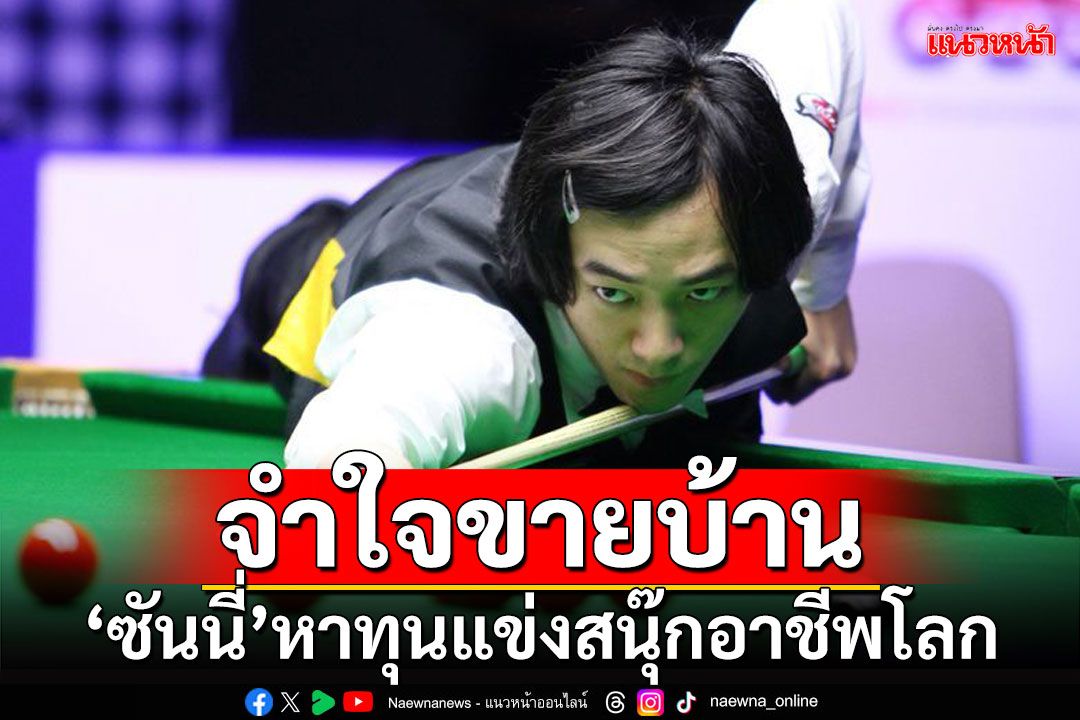 เป็นเรื่องน่าเศร้าใจจริงๆ!! ‘ซันนี่’จำใจขายบ้าน หาทุนแข่งสนุ๊กอาชีพโลก