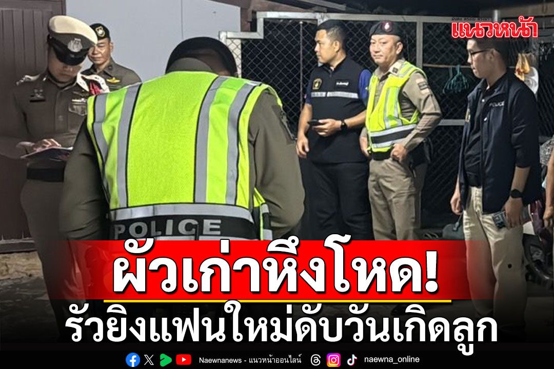 ผัวเก่าหึงโหดชัก 9 มม. รัวยิงแฟนใหม่อดีตเมีย ดับคาบ้านในวันเกิดลูก