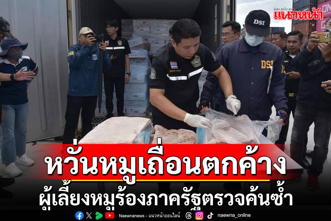 ผู้เลี้ยงหมูร้องภาครัฐตรวจค้นซ้ำหวั่น'หมูเถื่อน'ยังตกค้างแทรกแซงราคาหมูไทย