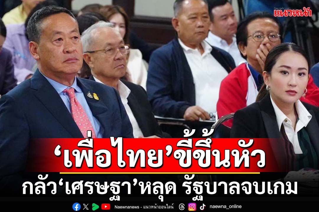 ชำแหละเพื่อไทย! ขี้ขึ้นหัวกลัว‘เศรษฐา’หลุด รัฐบาลจบเกม