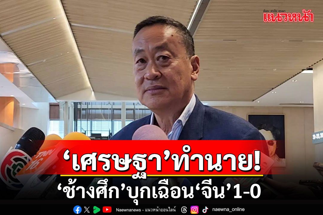 'เศรษฐา'ทำนาย! 'ช้างศึก'บุกเฉือน'จีน'1-0 เตรียมต่อตรงสายให้กำลังใจ