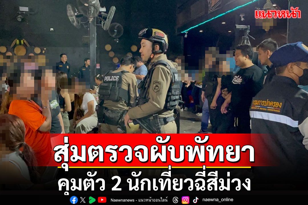 ปกครอง-ตร.พัทยาสุ่มตรวจสถานบันเทิงคุมตัวนักท่องเที่ยว 2 รายปัสสาวะสีม่วง