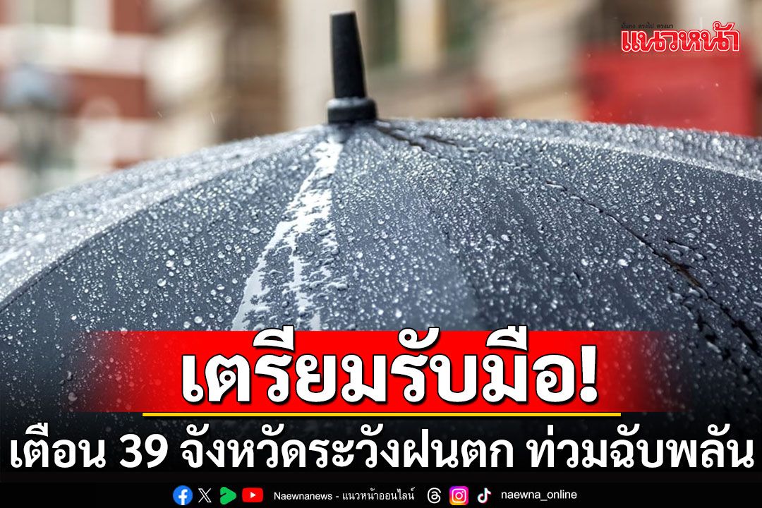 กรมอุตุฯเตือน 39 จังหวัด เตรียมรับมือฝน ท่วมฉับพลัน 'เหนือ-อีสาน'ตกหนักสุด