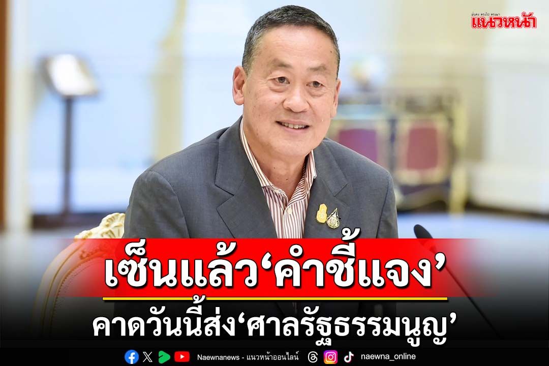 ‘เศรษฐา’เซ็นคำชี้แจง‘ศาลรัฐธรรมนูญ’แล้ว เตรียมส่งวันนี้