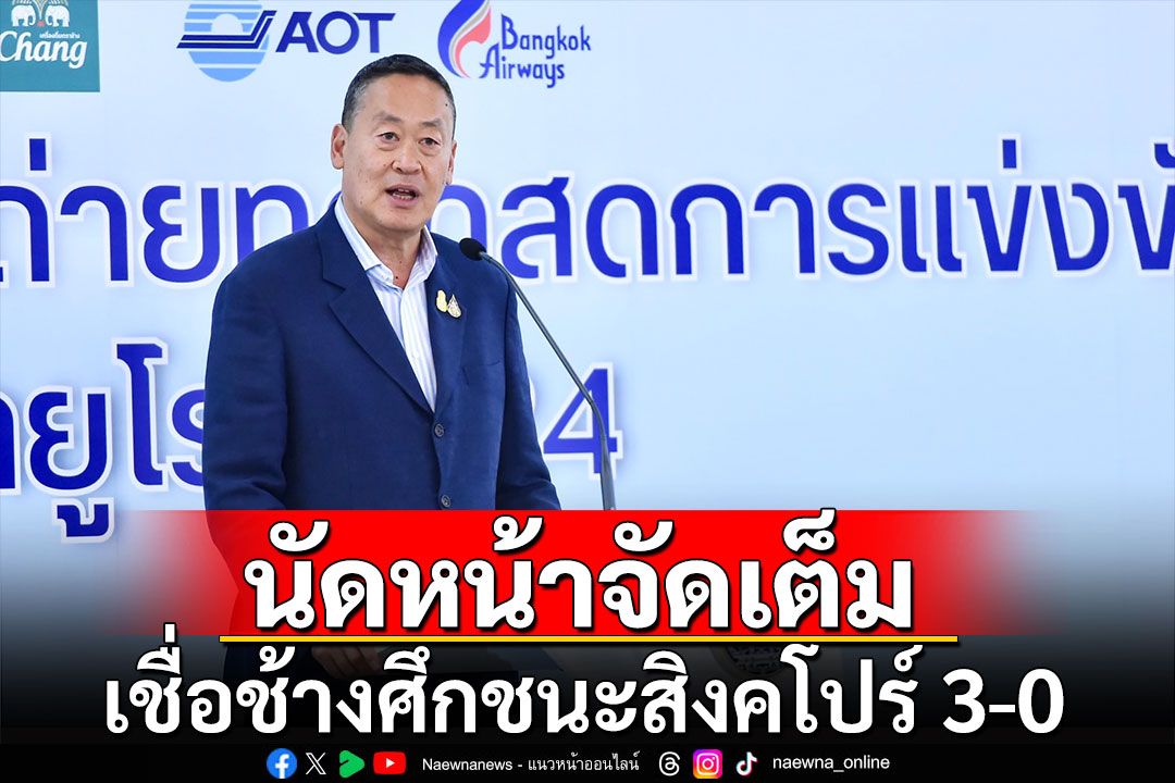 'เศรษฐา'เชื่อกำลังใจช้างศึกไม่เสีย หลังเสมอจีน 1-1 บอกนัดหน้า ชนะสิงคโปร์ 3-0