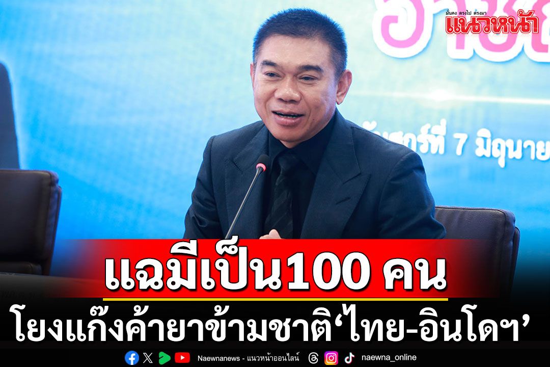 ขยายผลเจอกว่า 100 รายโยงแก๊งค้ายาข้ามชาติ‘ไทย-อินโดฯ’ ไล่เช็ค‘แป้ง’เอี่ยวหรือไม่