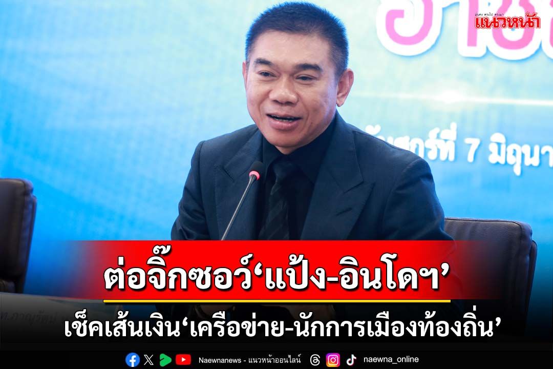 ‘เลขาฯปปส.’รับอินโดฯประสานจับราชายาเสพติด ลุยต่อจิ๊กซอว์เชื่อมโยง‘แป้ง นาโหนด’