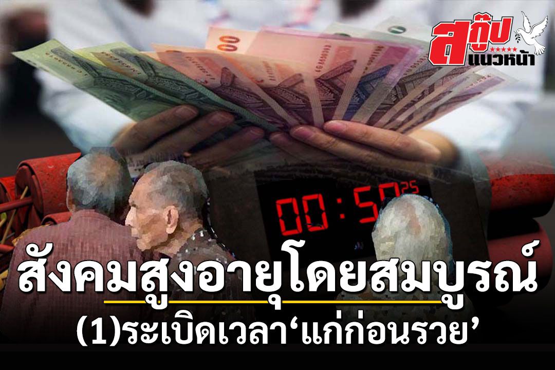 สกู๊ปแนวหน้า : สังคมสูงอายุโดยสมบูรณ์  (1)ระเบิดเวลา‘แก่ก่อนรวย’