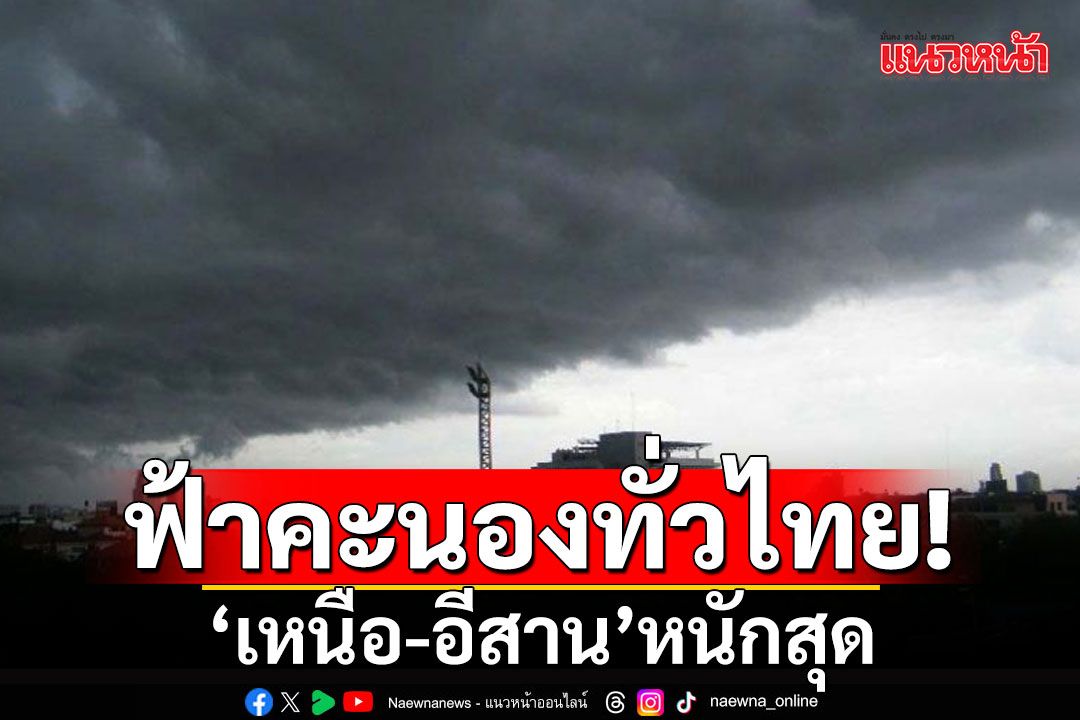 ฝนฟ้าคะนองทั่วไทย! ‘เหนือ-อีสาน’หนักสุด ระวัง ‘น้ำป่า-ท่วมฉับพลัน’
