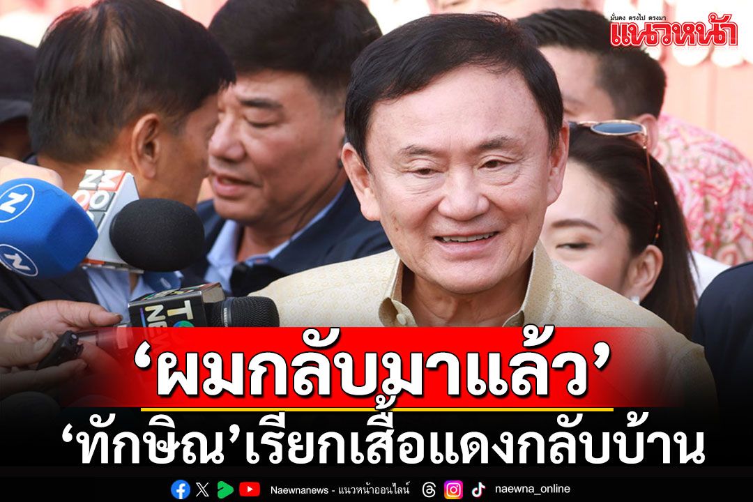 'ทักษิณ'ประกาศลั่นเมืองปทุมฯ'ผมกลับมาแล้ว' เรียกคนเสื้อแดงกลับบ้าน