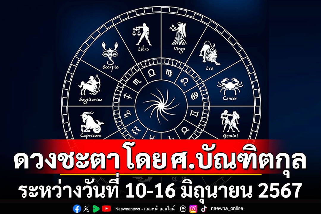 ดวงชะตา โดย ศ.บัณฑิตกุล : ระหว่างวันที่ 10 - 16 มิถุนายน 2567