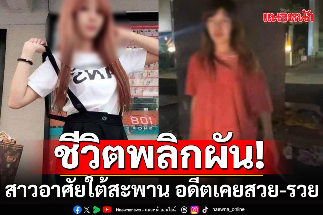 รู้แล้ว! สาวสวยอาศัยใต้สะพาน อดีตเคยสวยและรวยมาก ชีวิตพลิกผันกลายเป็นคนเร่ร่อน