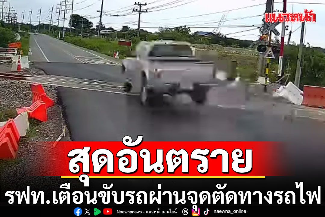 สุดอันตราย! รฟท.เตือนขับรถผ่านจุดตัดทางรถไฟ แนะหยุดก่อนข้าม (คลิป)