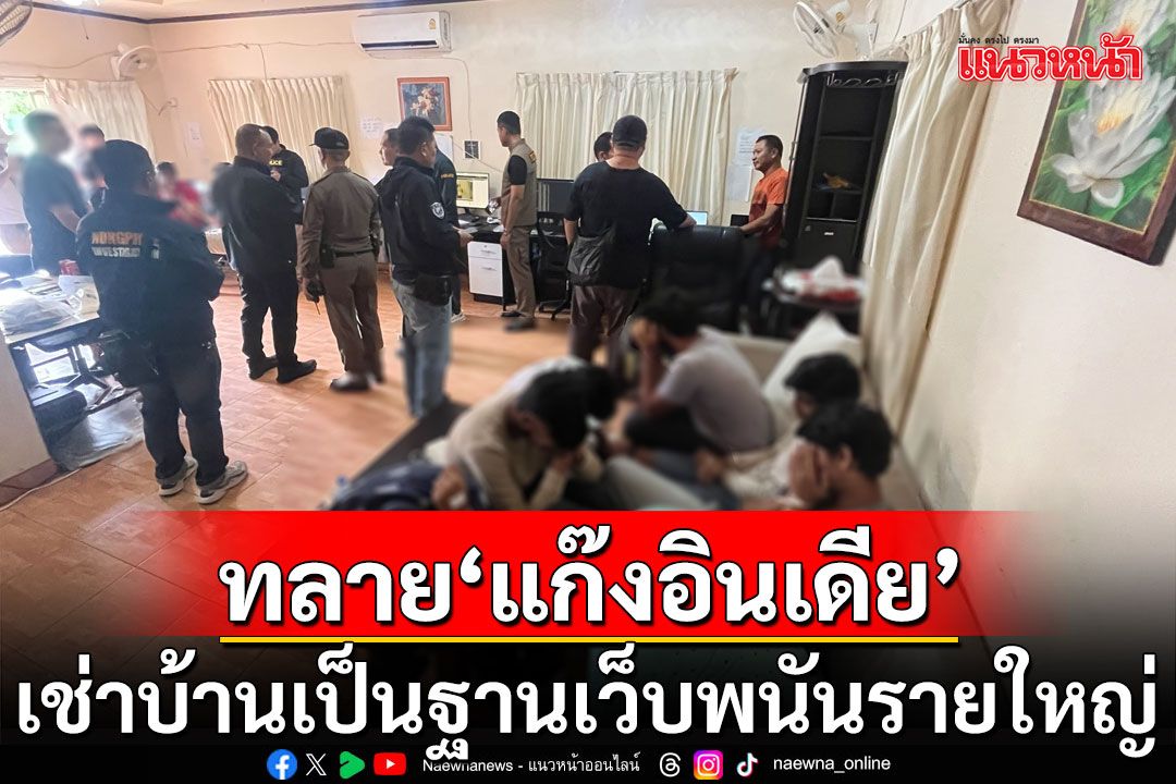 บุกทลาย'แก๊งอินเดีย' เช่าบ้านเป็นฐานเว็บพนันรายใหญ่ พบเงินสะพัดกว่า 100 ล้านบาท