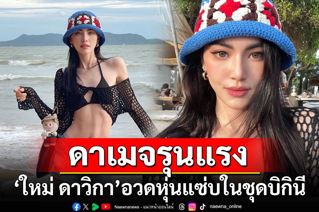 ดาเมจรุนแรง! 'ใหม่ ดาวิกา'อวดหุ่นแซ่บในชุดบิกินีริมทะเล