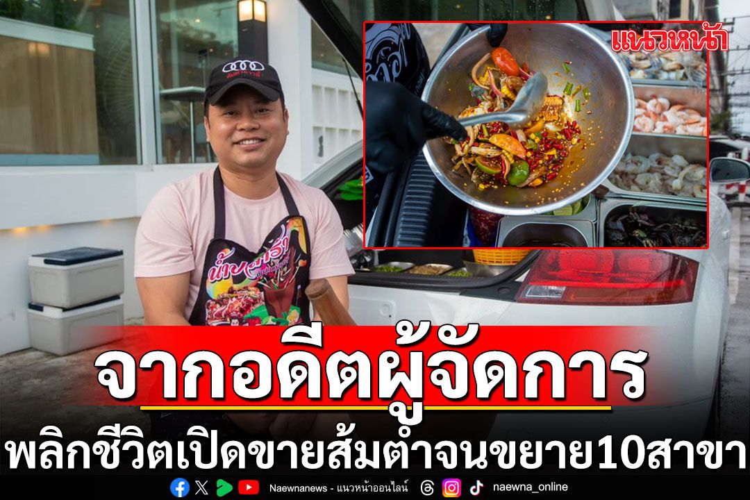 จากอดีตผู้จัดการพลิกชีวิต เปิดท้ายขายส้มตำ จนขยายเกือบ 10 สาขา-ซ้ำใช้รถยนต์เปิดท้ายขาย