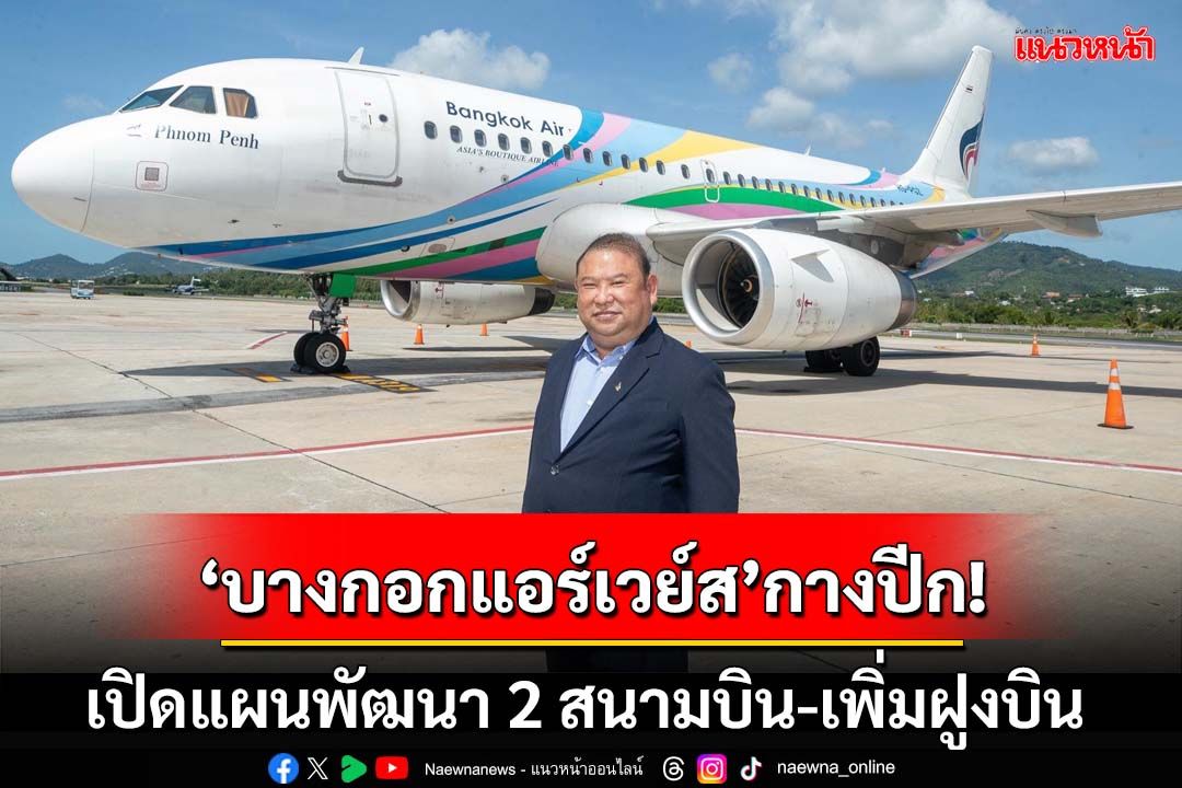 ‘บางกอกแอร์เวย์ส’กางปีก!เปิดแผนทุ่ม 2,300 ล้านพัฒนา 2 สนามบิน-เพิ่มฝูงบินกว่า 20 ลำ