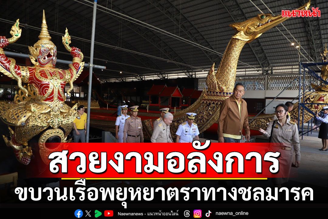 นายกฯติดตามความก้าวหน้าการจัดขบวนเรือพยุหยาตราทางชลมารค