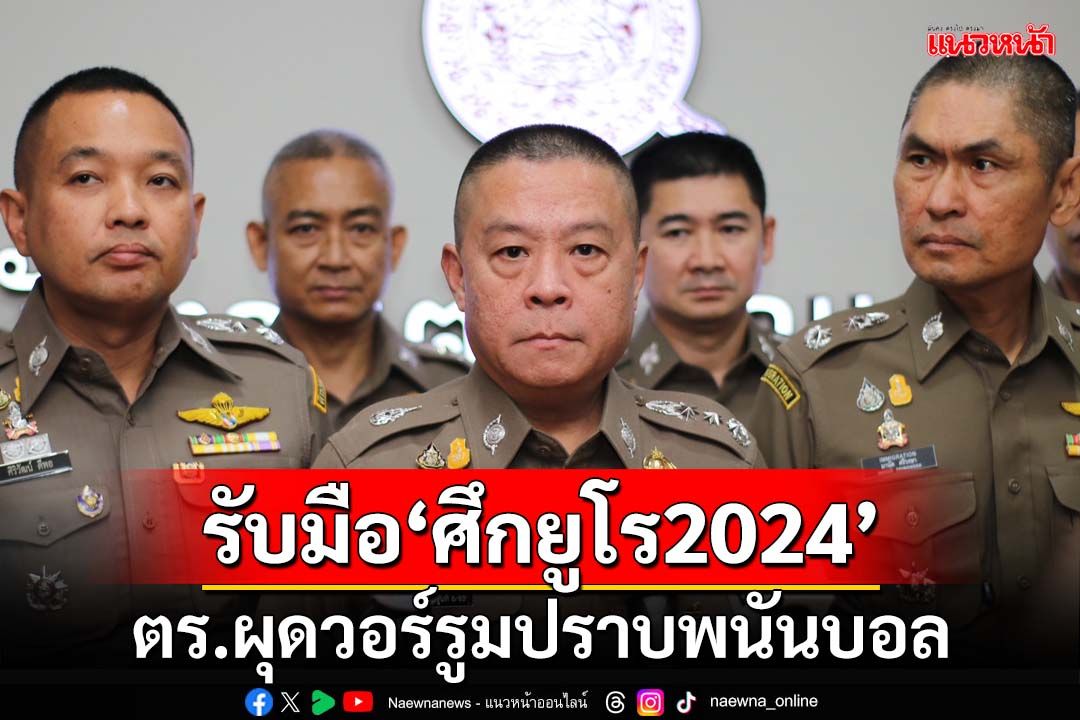 ตร.ผุดวอร์รูมปราบพนันบอล กำชับทุกพื้นที่ 7 ข้อ รับมือ‘ศึกยูโร2024’