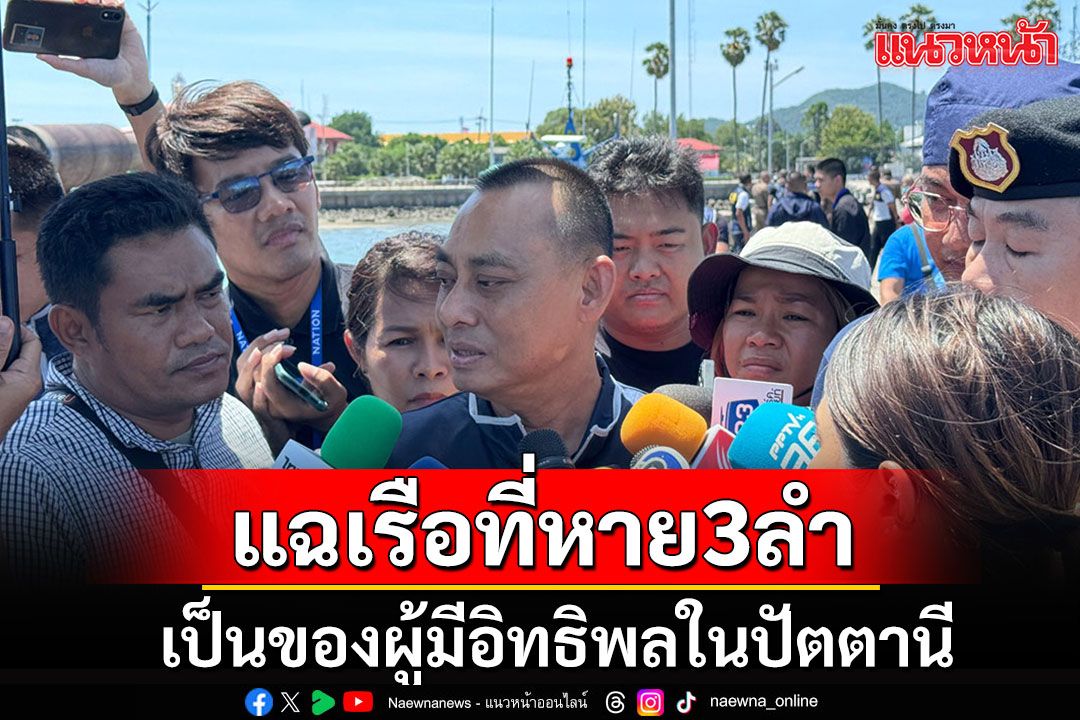 'บิ๊กเต่า'คาดเรือของกลาง 3 ลำยังอยู่ในอ่าวไทย แฉเป็นของผู้มีอิทธิพลค้าน้ำมันเถื่อนปัตตานี