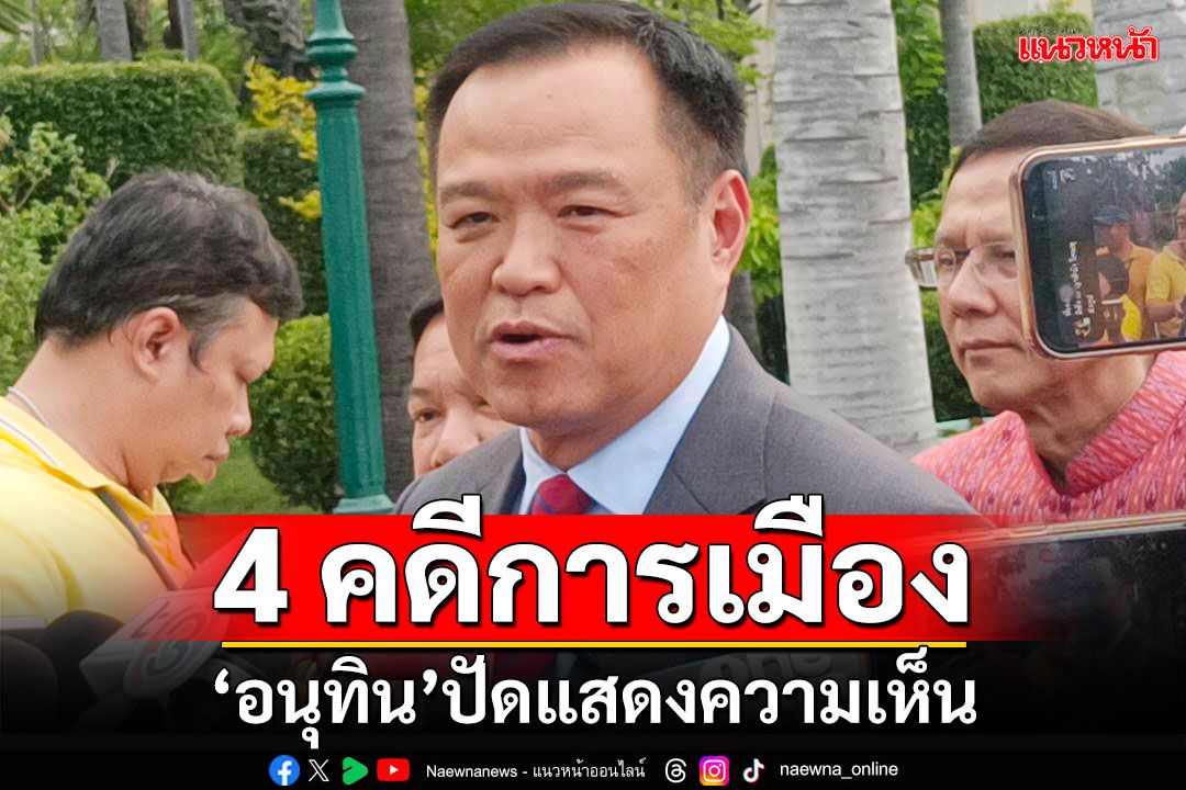 'อนุทิน'ปัดแสดงความเห็น 18 มิ.ย. มี 4 คดีการเมืองต้องติดตาม