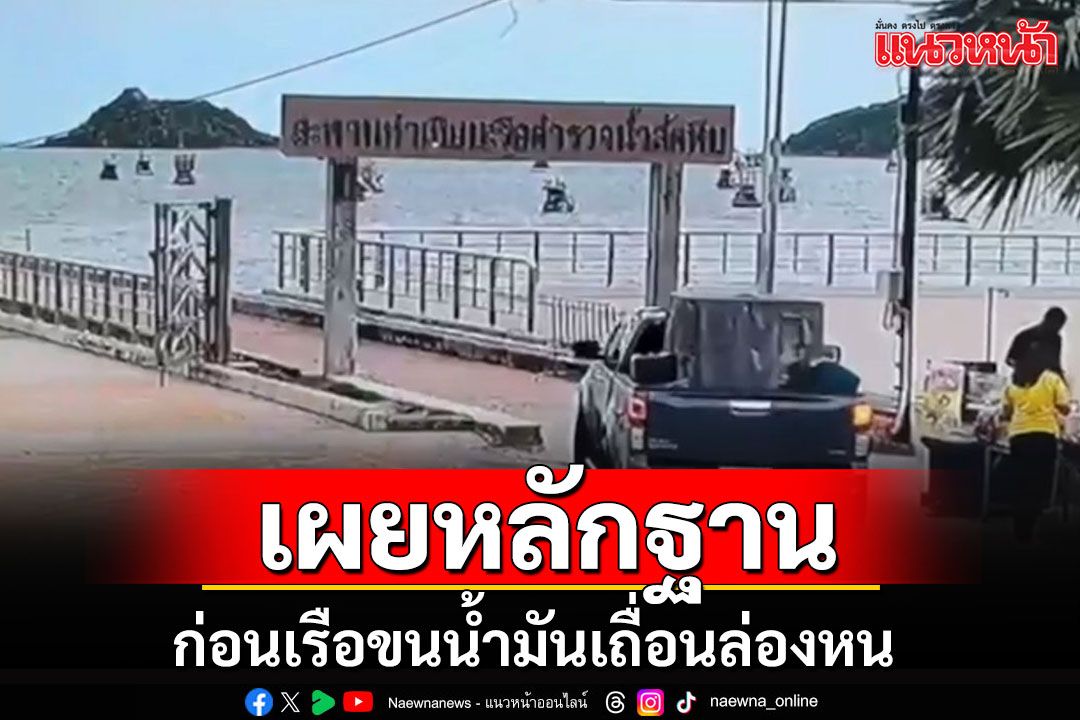 เผยหลักฐานก่อนเรือน้ำมันเถื่อนหาย พบการเคลื่อนไหวผิดปกติของกลุ่มคน-รถขนของ