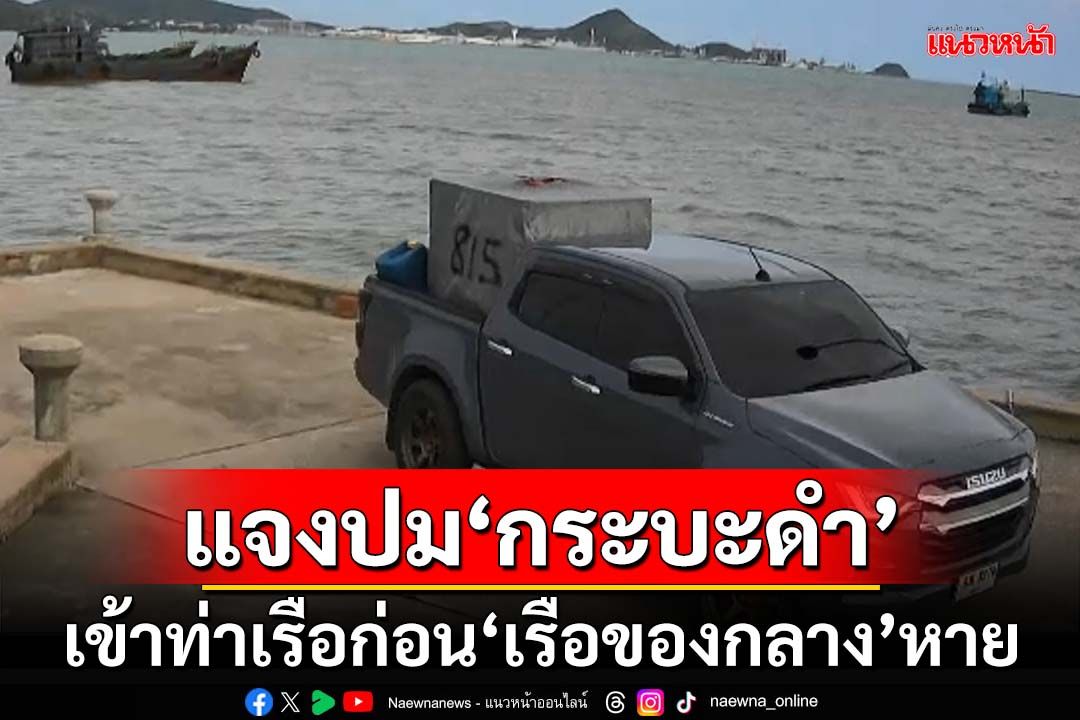 แจงปม‘กระบะดำ’เข้าท่าเรือก่อน‘เรือของกลาง’หาย ที่แท้รถตำรวจ