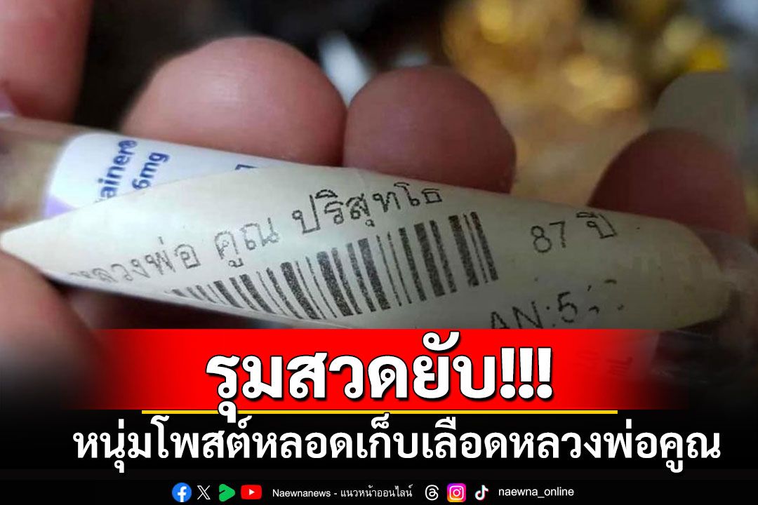 หนุ่มโพสต์หลอดเก็บเลือด'หลวงพ่อคูณ' ชาวเน็ตจี้ถาม'เอาออกมาได้ยังไง ใครให้?'