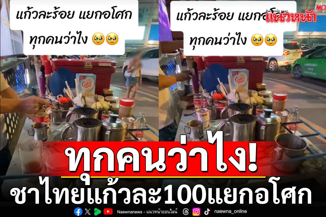 แพงไปมั้ย! สาวช็อกซื้อชาไทยแก้วละ 100 บาท ลุงรถเข็นแยกอโศก (คลิป)