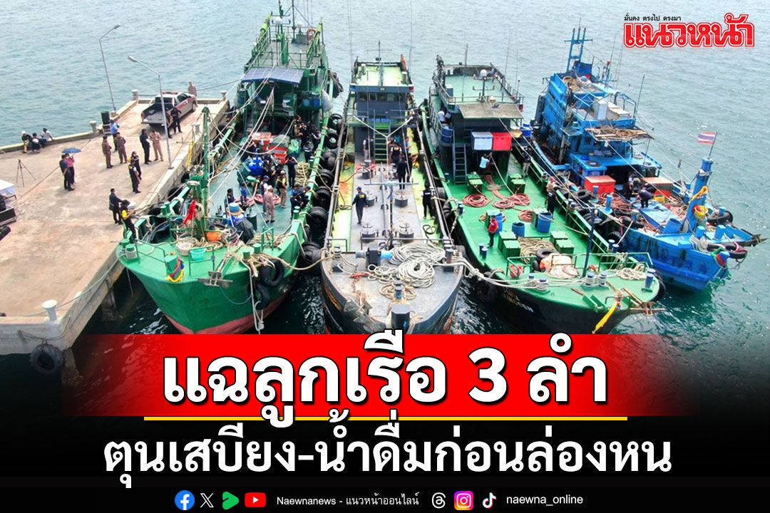 แฉวางแผนล่วงหน้า!! พบลูกเรือ 3 ลำตุนเสบียง'น้ำดื่ม-บะหมี่'คึกคัก ก่อนหายปริศนา