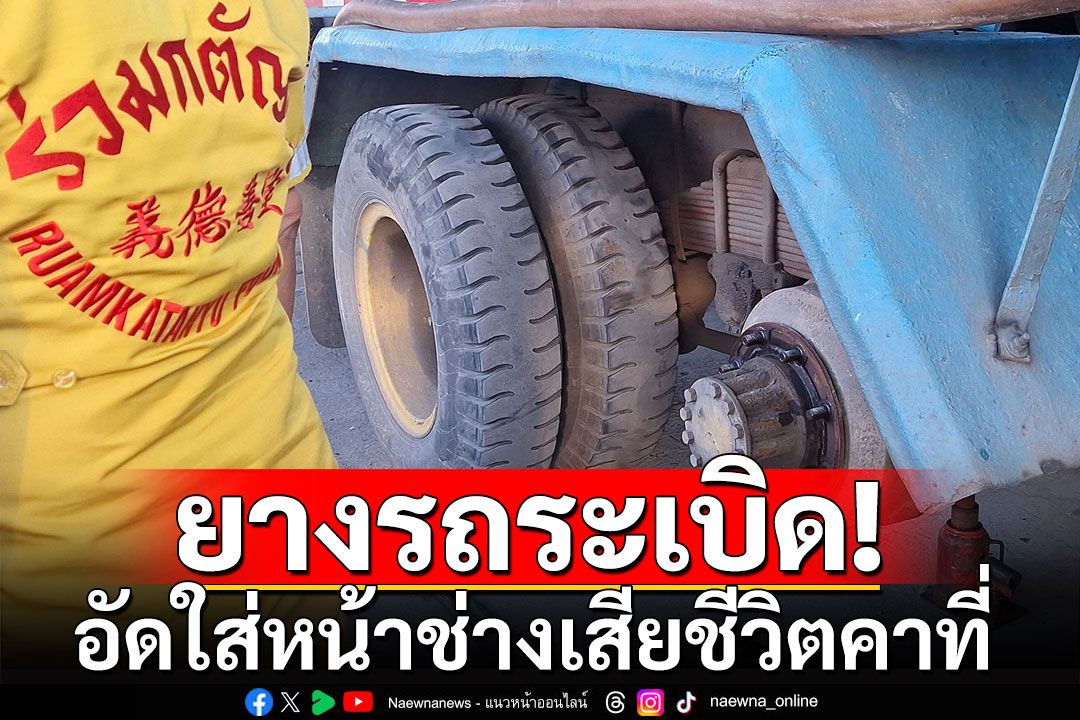 สุดสลด! กำลังเปลี่ยนยางรถบรรทุก เกิดยางระเบิด อัดใส่หน้าช่างดับคาที่