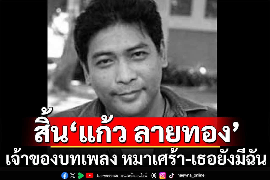วงการเพลงเศร้า! สิ้น'แก้ว ลายทอง' เจ้าของบทเพลงดัง หมาเศร้า-เธอยังมีฉัน